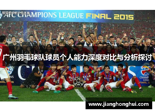 广州羽毛球队球员个人能力深度对比与分析探讨