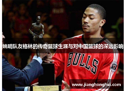 姚明队友格林的传奇篮球生涯与对中国篮球的深远影响