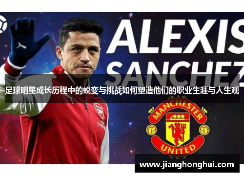 足球明星成长历程中的蜕变与挑战如何塑造他们的职业生涯与人生观