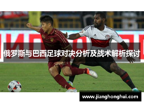 俄罗斯与巴西足球对决分析及战术解析探讨