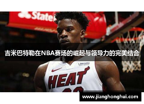 吉米巴特勒在NBA赛场的崛起与领导力的完美结合