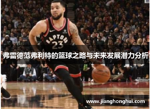 弗雷德范弗利特的篮球之路与未来发展潜力分析