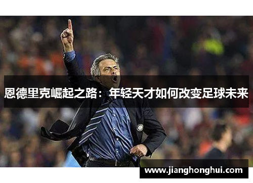恩德里克崛起之路：年轻天才如何改变足球未来