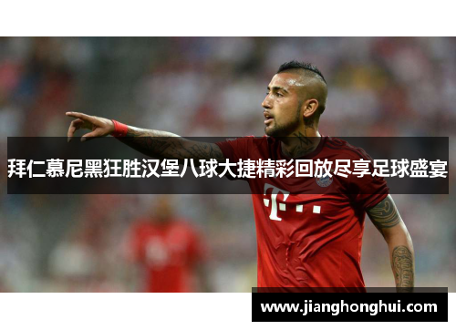 拜仁慕尼黑狂胜汉堡八球大捷精彩回放尽享足球盛宴