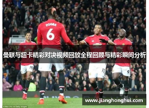 曼联与纽卡精彩对决视频回放全程回顾与精彩瞬间分析