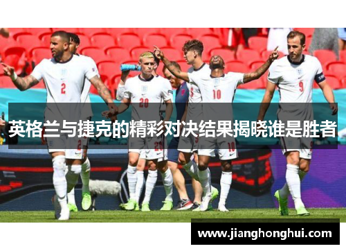 英格兰与捷克的精彩对决结果揭晓谁是胜者