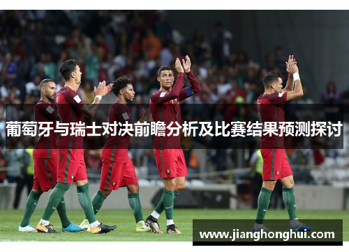 葡萄牙与瑞士对决前瞻分析及比赛结果预测探讨